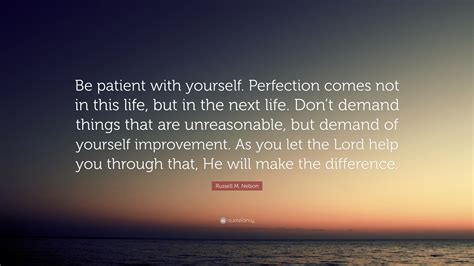 Russell M. Nelson Quote: “Be patient with yourself. Perfection comes not in this life, but in ...