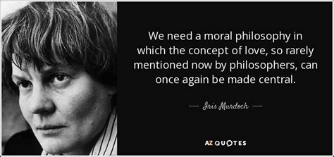 Iris Murdoch quote: We need a moral philosophy in which the concept of...