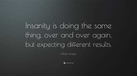 Albert Einstein Quote: “Insanity is doing the same thing, over and over ...