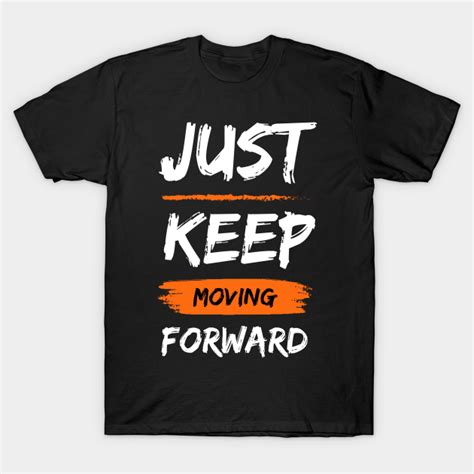 Just keep moving forward - Just Keep Moving Forward - T-Shirt | TeePublic