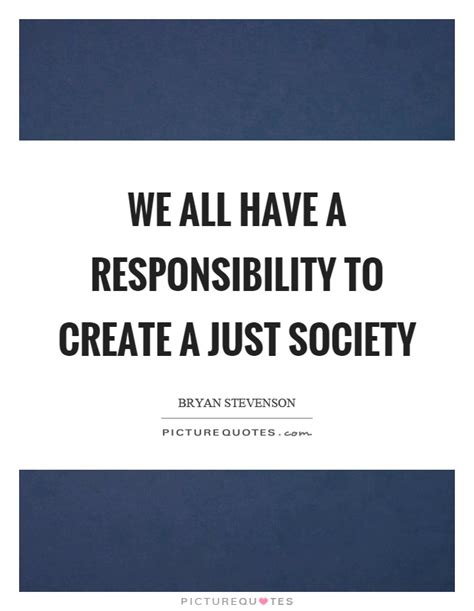 We all have a responsibility to create a just society | Picture Quotes