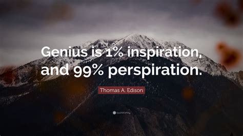 Thomas A. Edison Quote: “Genius is 1% inspiration, and 99% perspiration ...