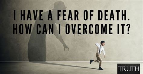 I have a fear of death. How can I overcome it?