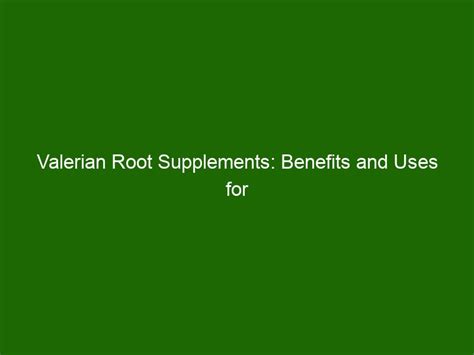 Valerian Root Supplements: Benefits and Uses for Improved Sleep and ...