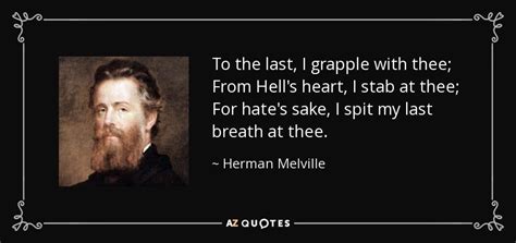 Herman Melville quote: To the last, I grapple with thee; From Hell's heart...