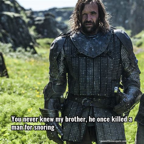 Sandor Clegane: You never knew my brother, he once killed a man for snoring | Game of Thrones Quote