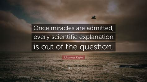 Johannes Kepler Quote: “Once miracles are admitted, every scientific explanation is out of the ...