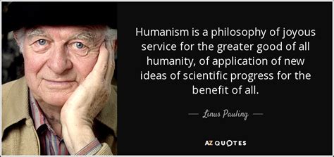 Linus Pauling quote: Humanism is a philosophy of joyous service for the ...