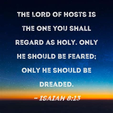 Isaiah 8:13 The LORD of Hosts is the One you shall regard as holy. Only ...