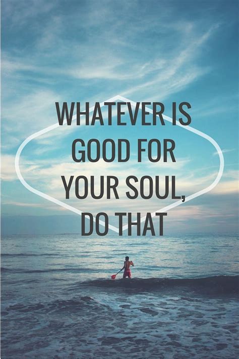 Whatever is good for you soul, do that (& do it often). | Good vibes ...