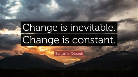 Benjamin Disraeli Quote: “Change is inevitable. Change is constant.”