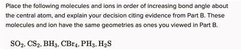 SOLVED: Place the following molecules and ions in order of increasing bond angle about the ...