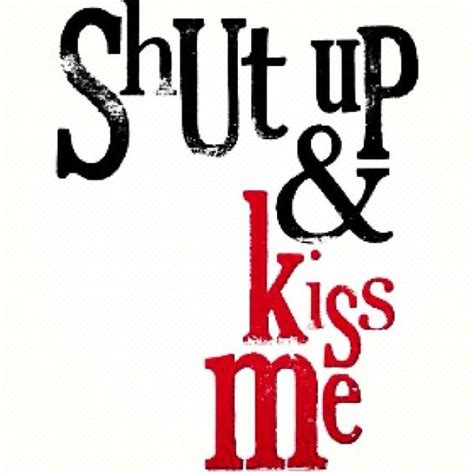 Shut up and kiss me. | Inspirational quotes, Amazing quotes, Best quotes