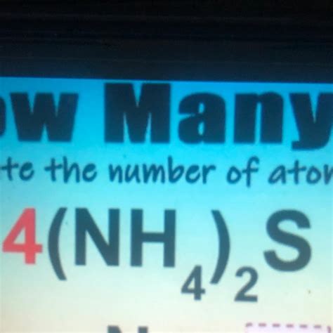 Calculate the number of atoms of each 4(NH4)2S - brainly.com