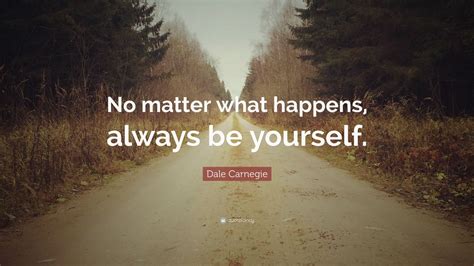 Dale Carnegie Quote: “No matter what happens, always be yourself.” (12 wallpapers) - Quotefancy