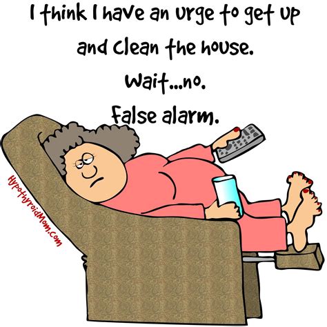 I think I have an urge to get up and clean the house. Wait...no. False ...