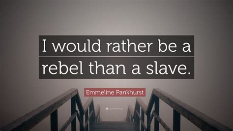 Emmeline Pankhurst Quote: “I would rather be a rebel than a slave.”