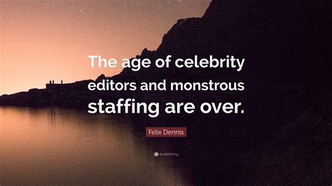 Felix Dennis Quote: “The age of celebrity editors and monstrous staffing are over.”