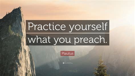 Plautus Quote: “Practice yourself what you preach.”