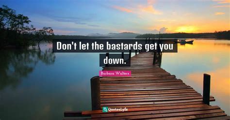 Don't let the bastards get you down.... Quote by Barbara Walters - QuotesLyfe