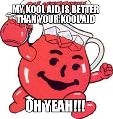Meme Creator - Funny My Kool Aid is Better than Your Kool Aid OH YEAH ...