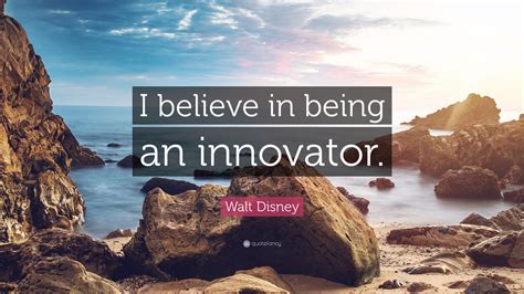 Walt Disney Quote: “I believe in being an innovator.”