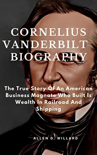 Cornelius Vanderbilt Biography: The True Story Of An American Business Magnate Who Built Is ...