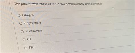 The proliferative phase of the uterus is stimulated | Chegg.com