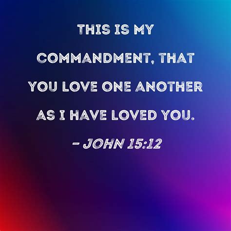 John 15:12 This is My commandment, that you love one another as I have loved you.