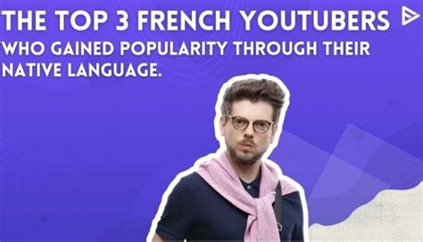 French YouTubers: Top 3 Who Gained Popularity in YouTube