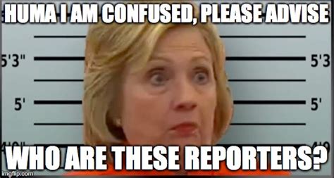 (confused Hillary) Huma who are these reporters? They are soo mean to ...