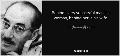 Groucho Marx quote: Behind every successful man is a woman, behind her is...