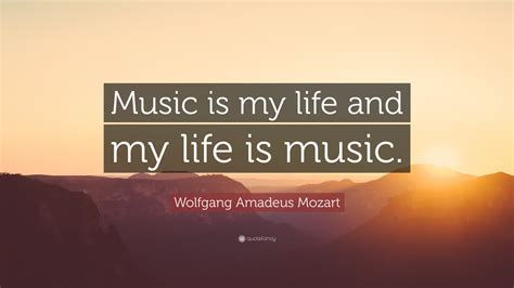 Wolfgang Amadeus Mozart Quote: “Music is my life and my life is music.”