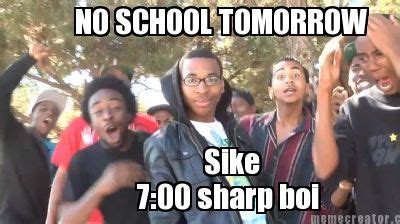 Meme Creator - NO SCHOOL TOMORROW Sike 7:00 sharp boi