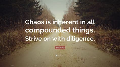 Buddha Quote: “Chaos is inherent in all compounded things. Strive on ...