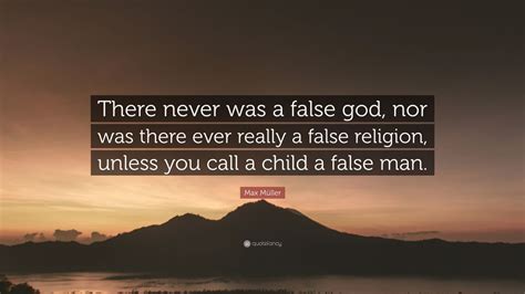 Max Müller Quote: “There never was a false god, nor was there ever ...