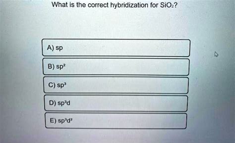 SOLVED: What is the correct hybridization for SiO2? A) sp B) sp? C) sp ...