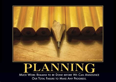 "Planning: Much work remains to be done before we can announce our total failure to make any ...