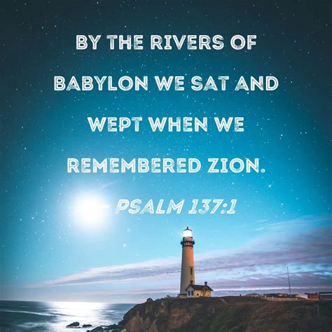 Psalm 137:1 By the rivers of Babylon we sat and wept when we remembered ...