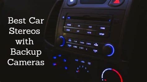 The Best Car Stereo with Backup Camera: Our Top 6 Picks