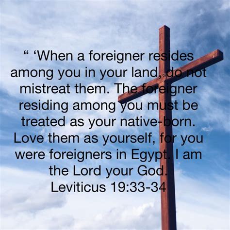 Leviticus 19:33-34 “ ‘When a foreigner resides among you in your land, do not mistreat them. The ...