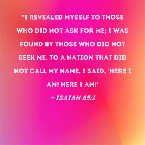 Isaiah 65:1 "I revealed Myself to those who did not ask for Me; I was ...