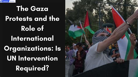 The Gaza Protests And The Role Of International Organizations: Is UN ...