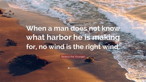 Seneca the Younger Quote: “When a man does not know what harbor he is making for, no wind is the ...