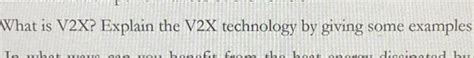 Solved What is V2X? Explain the V2X technology by giving | Chegg.com