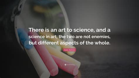 Isaac Asimov Quote: “There is an art to science, and a science in art ...