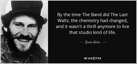 Levon Helm quote: By the time The Band did The Last Waltz, the...