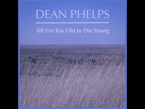 Too Old to Die Young - Dean Phelps