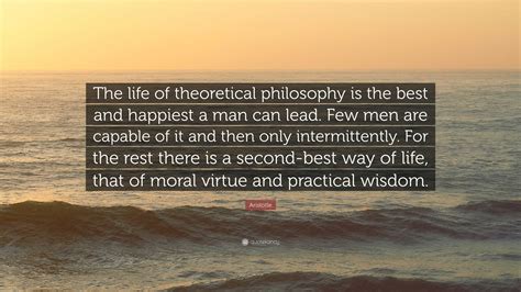 Aristotle Quote: “The life of theoretical philosophy is the best and happiest a man can lead ...