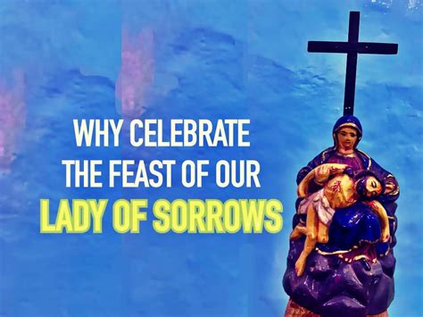 Why celebrate the Feast of Our Lady of Sorrows? - Feroz Fernandes